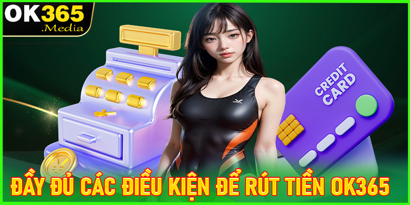 Đầy đủ các điều kiện cần chấp thuận để rút tiền OK365 thành công 