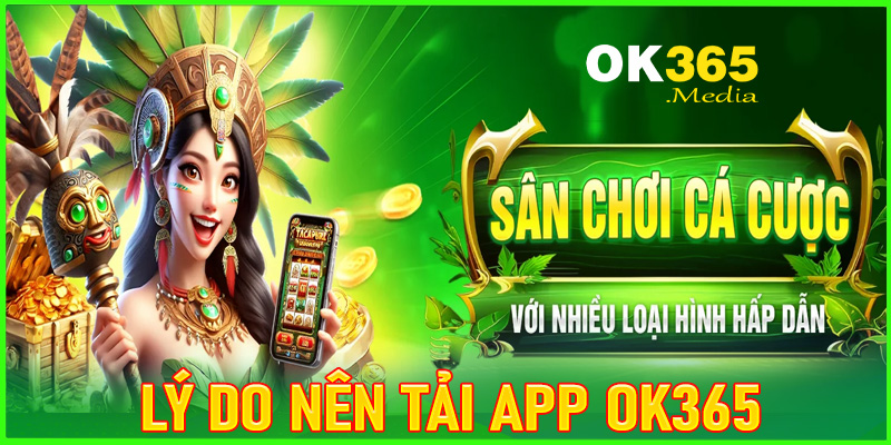 Những lý do anh chị em người chơi nên tải app OK365 về thiết bị cá nhân 