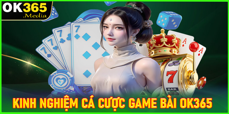 Bật mí kinh nghiệm cá cược game bài OK365 dành cho tân binh mới